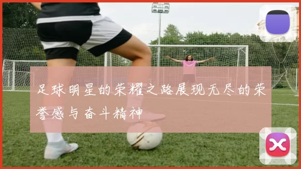 足球明星的荣耀之路展现无尽的荣誉感与奋斗精神