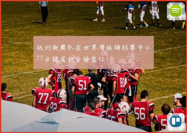 杭州街舞队在世界滑板锦标赛中以77分稳居积分榜首位