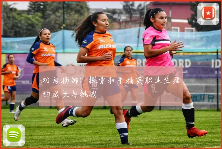 对话杨娜：探索和平精英职业生涯的成长与挑战