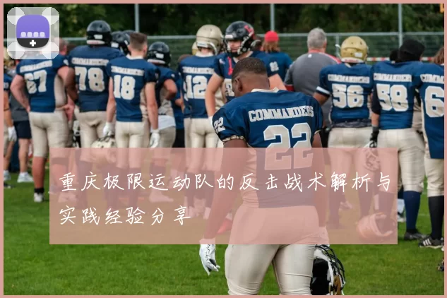 重庆极限运动队的反击战术解析与实践经验分享