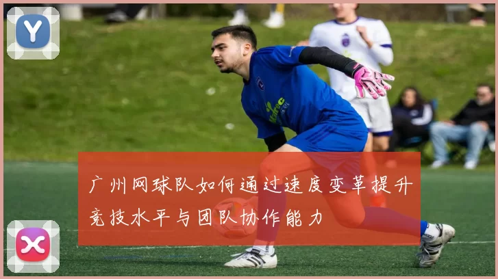 广州网球队如何通过速度变革提升竞技水平与团队协作能力