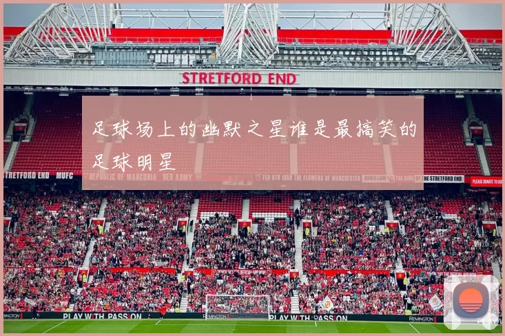 足球场上的幽默之星谁是最搞笑的足球明星