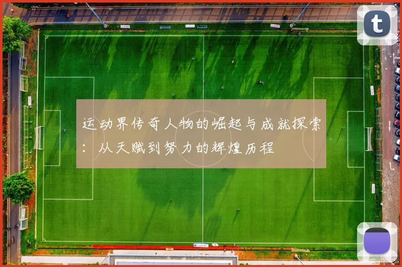 运动界传奇人物的崛起与成就探索：从天赋到努力的辉煌历程