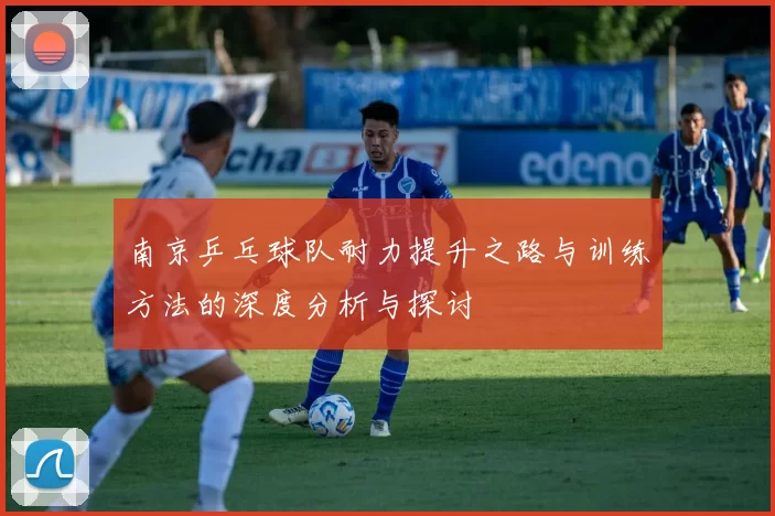 南京乒乓球队耐力提升之路与训练方法的深度分析与探讨