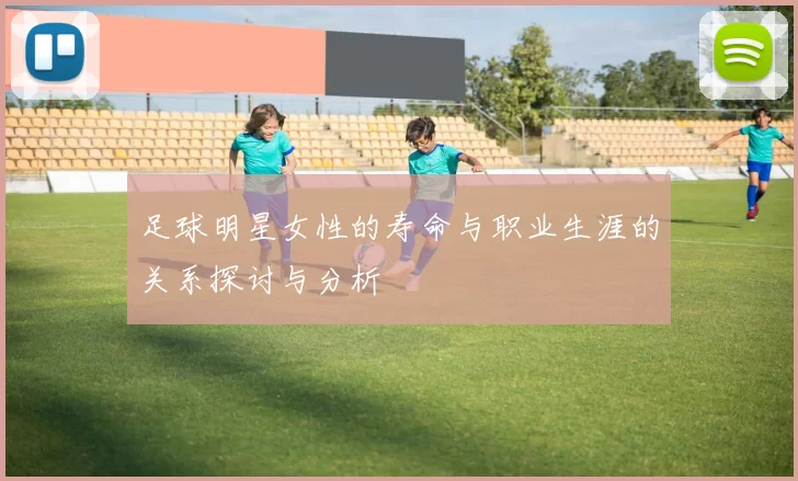 足球明星女性的寿命与职业生涯的关系探讨与分析