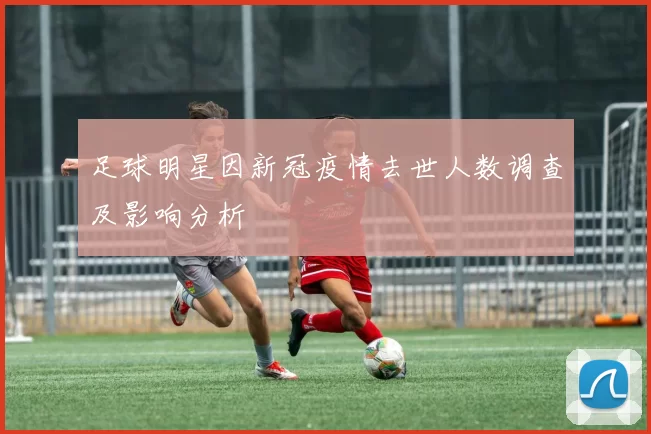 足球明星因新冠疫情去世人数调查及影响分析