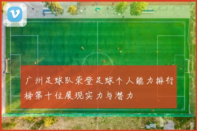 广州足球队荣登足球个人能力排行榜第十位展现实力与潜力