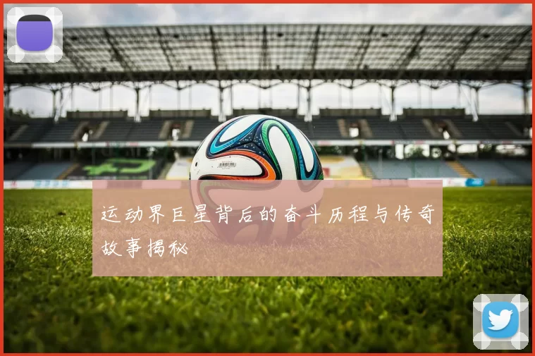 运动界巨星背后的奋斗历程与传奇故事揭秘