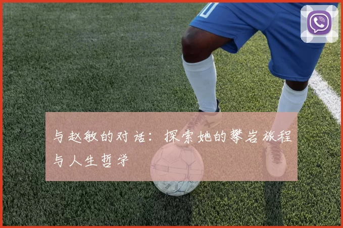 与赵敏的对话：探索她的攀岩旅程与人生哲学