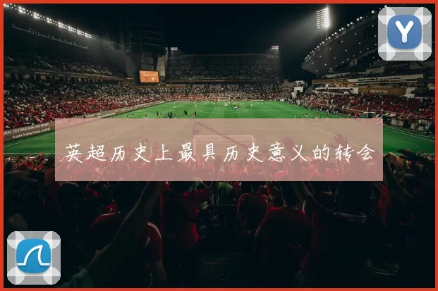 英超历史上最具历史意义的转会