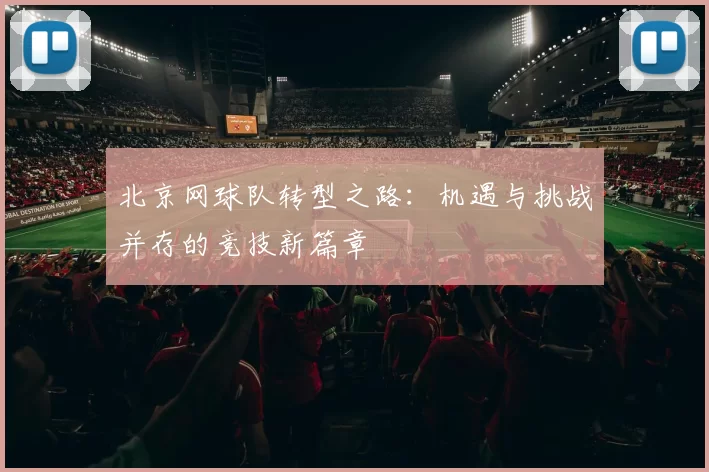 北京网球队转型之路：机遇与挑战并存的竞技新篇章