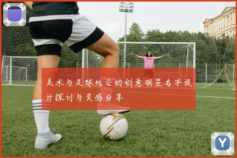 美术与足球结合的创意明星名字设计探讨与灵感分享