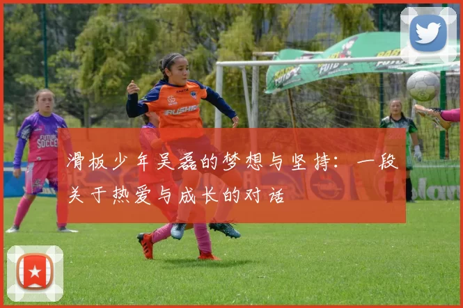 滑板少年吴磊的梦想与坚持：一段关于热爱与成长的对话