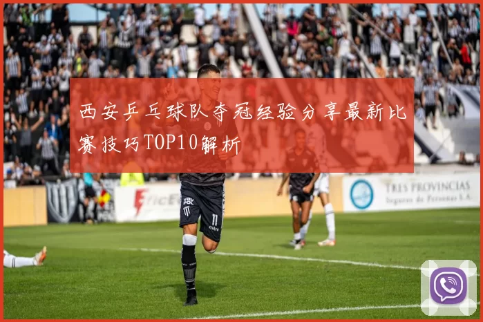 西安乒乓球队夺冠经验分享最新比赛技巧TOP10解析