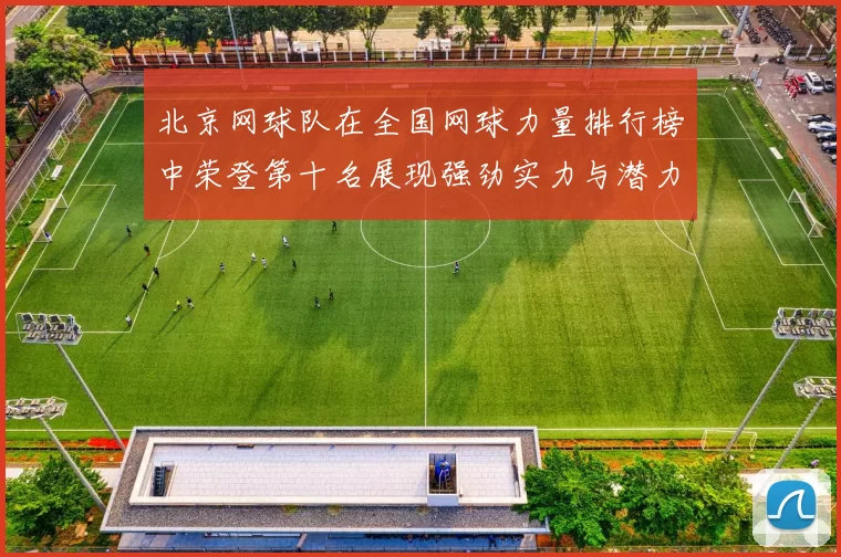 北京网球队在全国网球力量排行榜中荣登第十名展现强劲实力与潜力