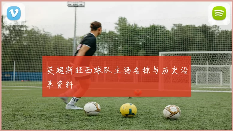 英超斯旺西球队主场名称与历史沿革资料