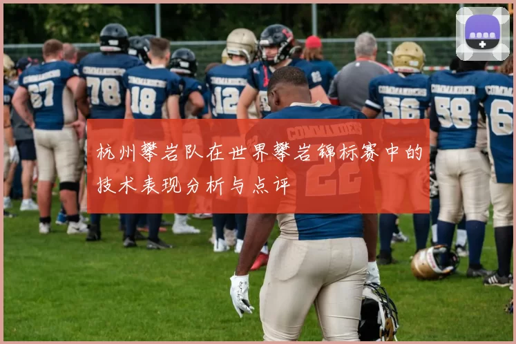 杭州攀岩队在世界攀岩锦标赛中的技术表现分析与点评