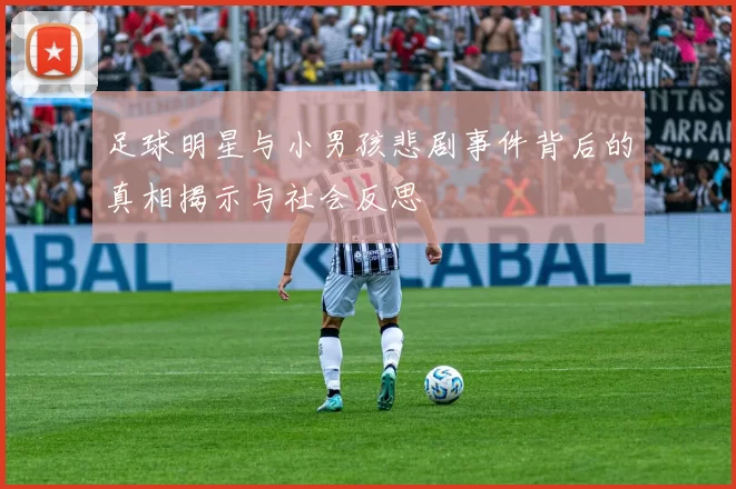 足球明星与小男孩悲剧事件背后的真相揭示与社会反思