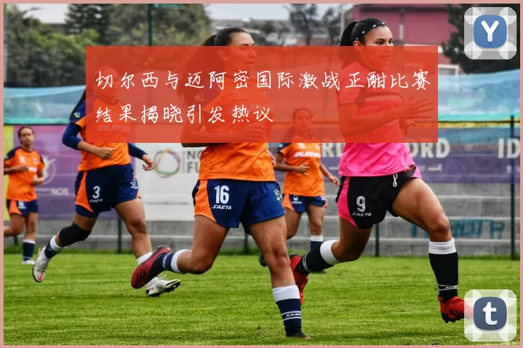 切尔西与迈阿密国际激战正酣比赛结果揭晓引发热议