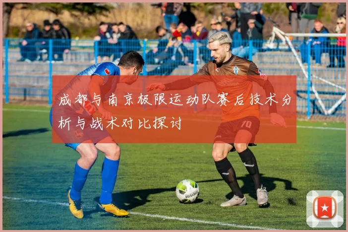 成都与南京极限运动队赛后技术分析与战术对比探讨