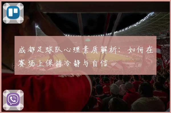 成都足球队心理素质解析：如何在赛场上保持冷静与自信