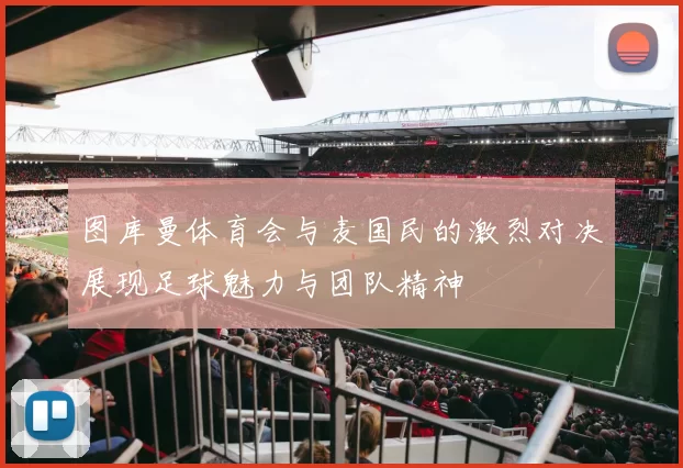 图库曼体育会与麦国民的激烈对决展现足球魅力与团队精神