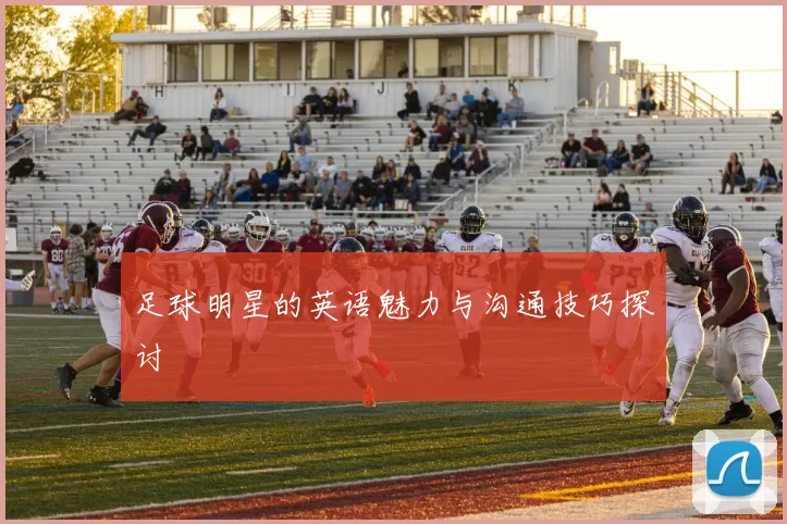 足球明星的英语魅力与沟通技巧探讨