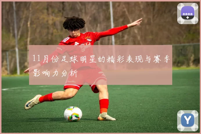 11月份足球明星的精彩表现与赛季影响力分析