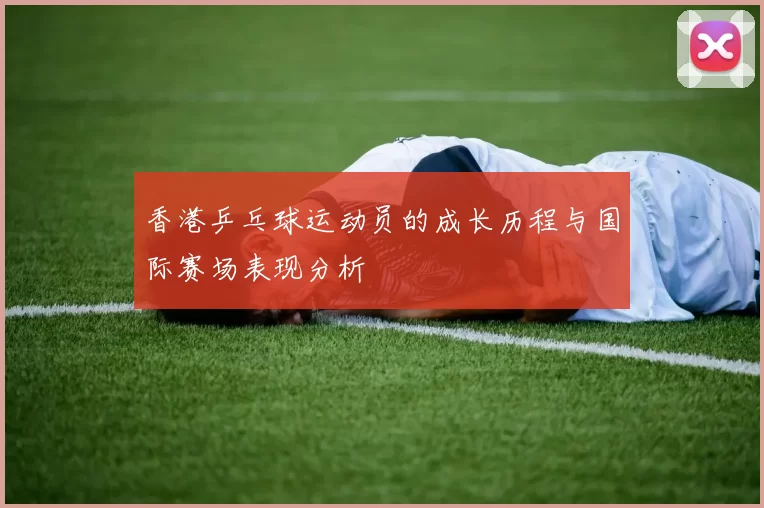香港乒乓球运动员的成长历程与国际赛场表现分析