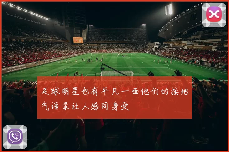 足球明星也有平凡一面他们的接地气语录让人感同身受