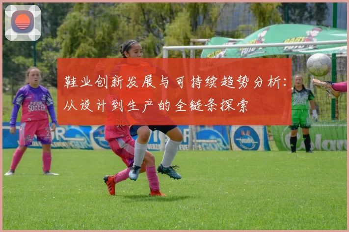 鞋业创新发展与可持续趋势分析：从设计到生产的全链条探索
