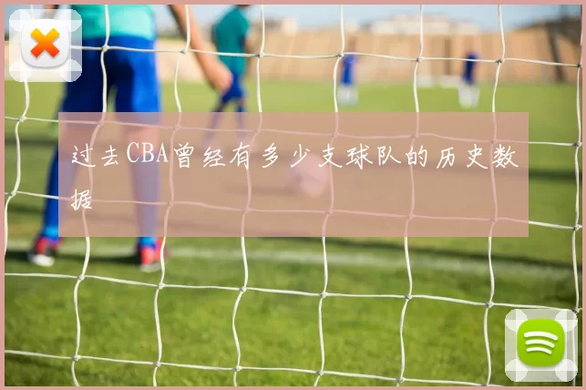 过去CBA曾经有多少支球队的历史数据