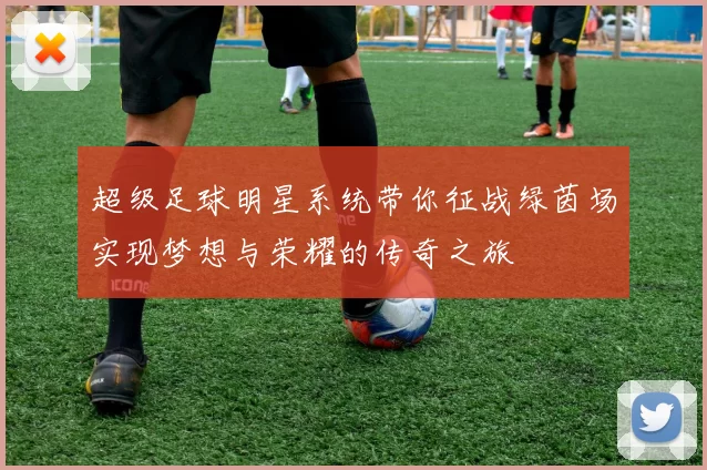 超级足球明星系统带你征战绿茵场实现梦想与荣耀的传奇之旅