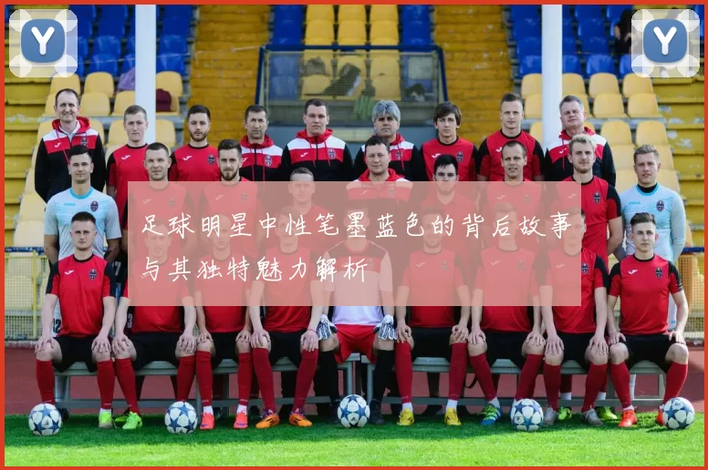 足球明星中性笔墨蓝色的背后故事与其独特魅力解析