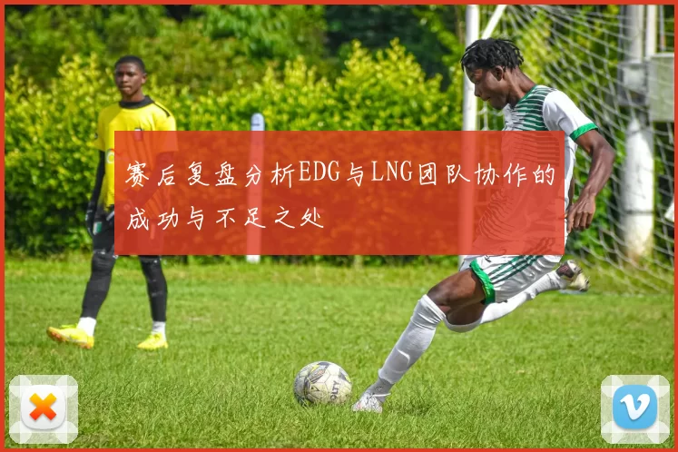 赛后复盘分析EDG与LNG团队协作的成功与不足之处