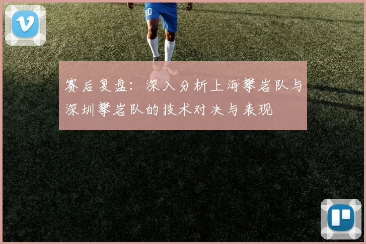 赛后复盘：深入分析上海攀岩队与深圳攀岩队的技术对决与表现