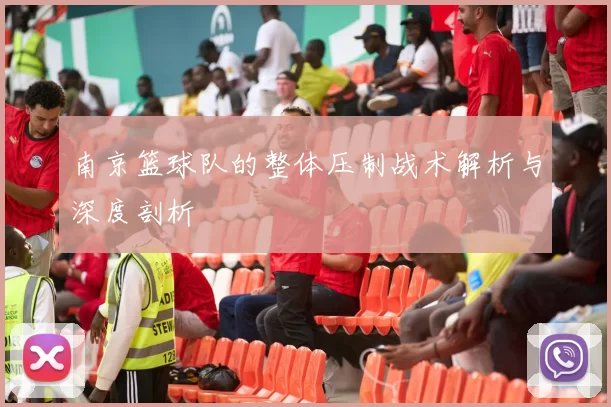 南京篮球队的整体压制战术解析与深度剖析