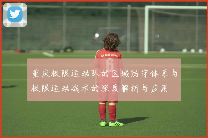 重庆极限运动队的区域防守体系与极限运动战术的深度解析与应用