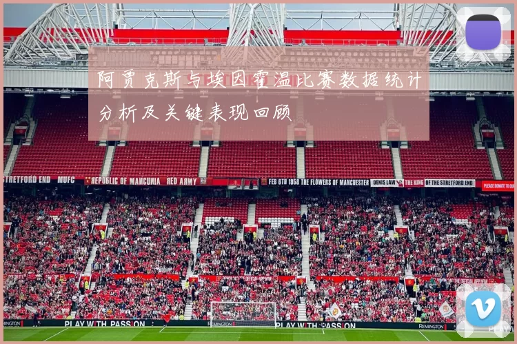 阿贾克斯与埃因霍温比赛数据统计分析及关键表现回顾