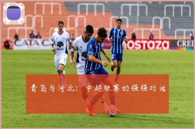 青岛与河北：中超联赛的强强对话