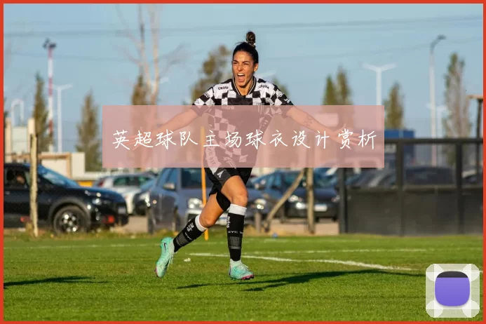 英超球队主场球衣设计赏析