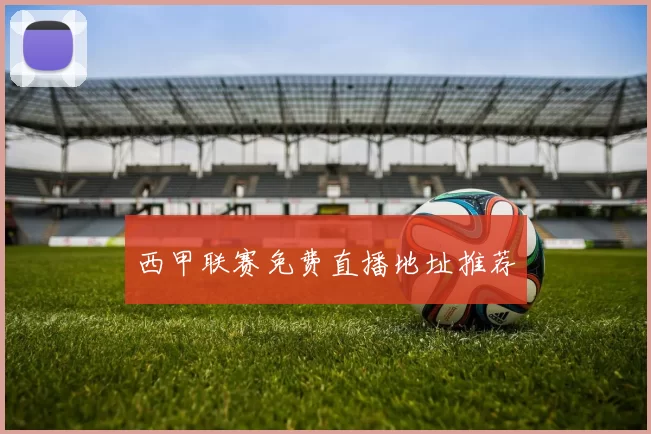 西甲联赛免费直播地址推荐