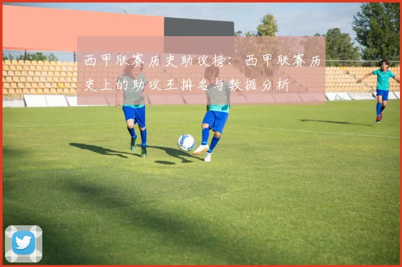 西甲联赛历史助攻榜：西甲联赛历史上的助攻王排名与数据分析