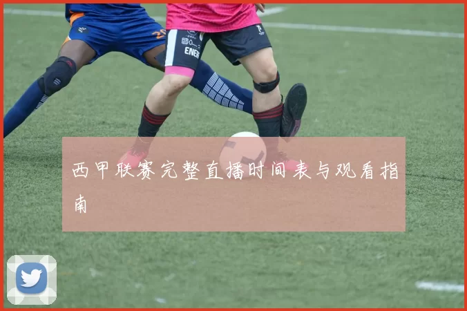 西甲联赛完整直播时间表与观看指南