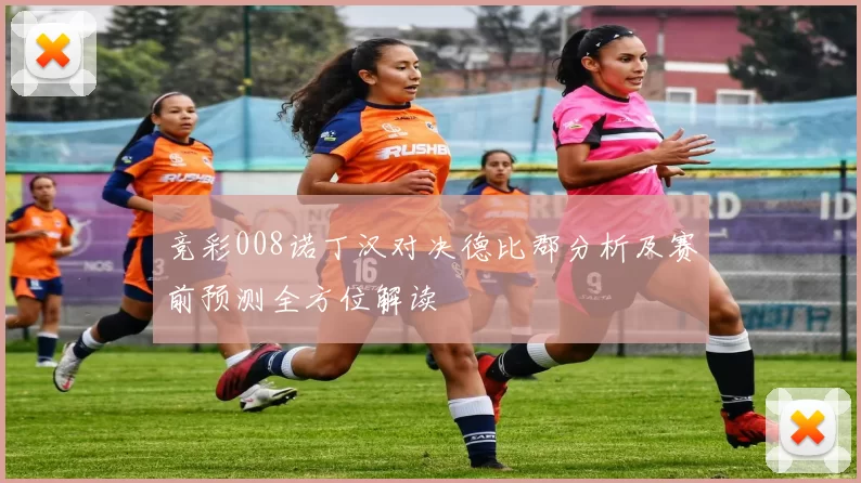 竞彩008诺丁汉对决德比郡分析及赛前预测全方位解读