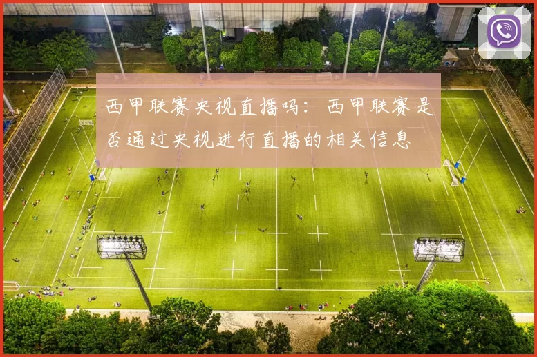 西甲联赛央视直播吗：西甲联赛是否通过央视进行直播的相关信息