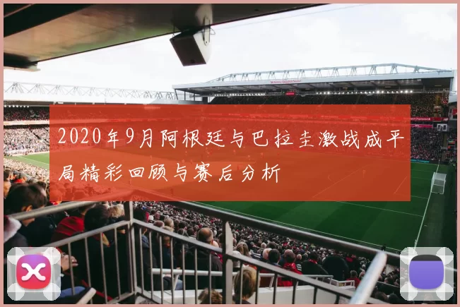 2020年9月阿根廷与巴拉圭激战成平局精彩回顾与赛后分析