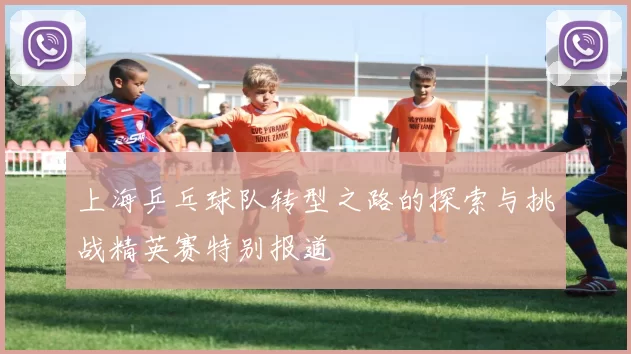 上海乒乓球队转型之路的探索与挑战精英赛特别报道