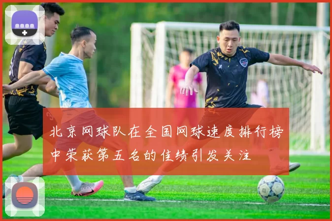 北京网球队在全国网球速度排行榜中荣获第五名的佳绩引发关注